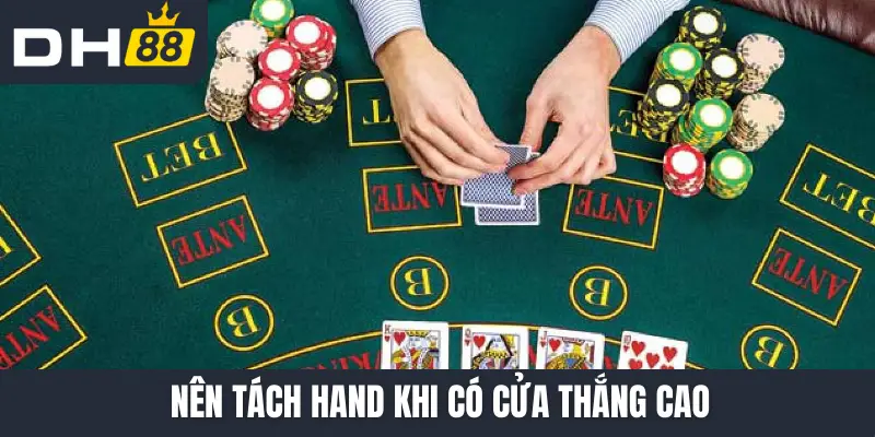 Nên tách hand khi có cửa thắng cao