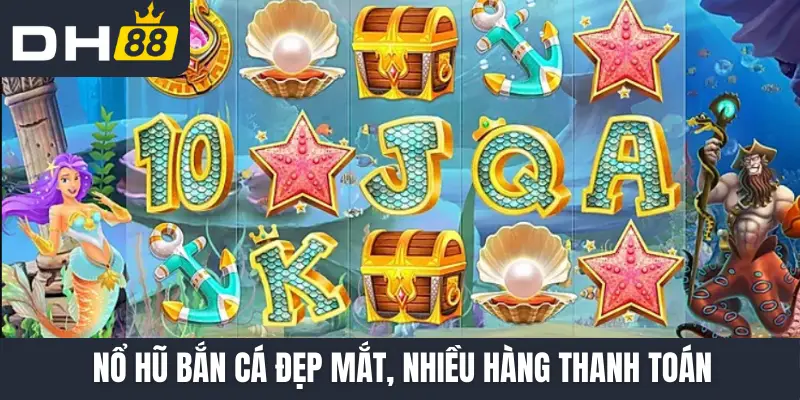Nổ hũ bắn cá đẹp mắt, nhiều hàng thanh toán